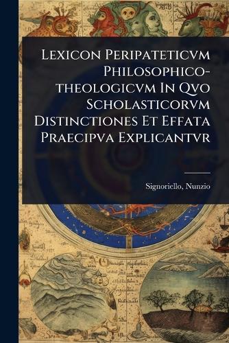Lexicon Peripateticvm Philosophico-theologicvm In Qvo Scholasticorvm Distinctiones Et Effata Praecipva Explicantvr  by Nunzio D 1889 Signoriello at Abbey's Bookshop, 