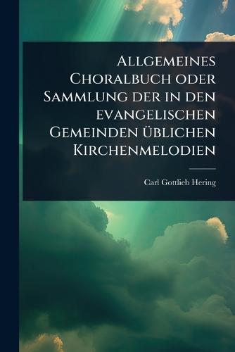 Allgemeines Choralbuch oder Sammlung der in den evangelischen Gemeinden Ã1/4blichen Kirchenmelodien  by Carl Gottlieb Hering at Abbey's Bookshop, 