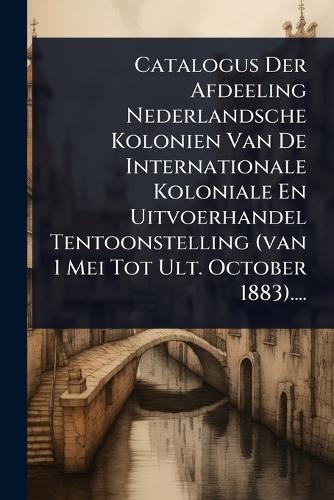 Catalogus Der Afdeeling Nederlandsche Kolonien Van De Internationale Koloniale En Uitvoerhandel Tentoonstelling (van 1 Mei Tot Ult. October 1883)....  by Anonymous at Abbey's Bookshop, 