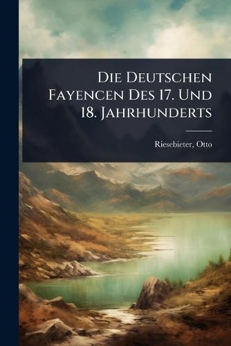 Die Deutschen Fayencen Des 17. Und 18. Jahrhunderts  by Riesebieter Otto at Abbey's Bookshop, 
