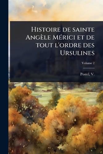 Histoire de sainte Angèle MÃ(c)rici et de tout l'ordre des Ursulines  by V (Victor) 1823-1885 Postel at Abbey's Bookshop, 
