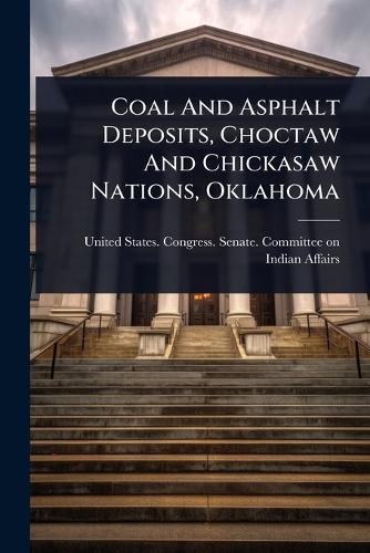Coal And Asphalt Deposits, Choctaw And Chickasaw Nations, Oklahoma  by United States Congress Senate Comm at Abbey's Bookshop, 