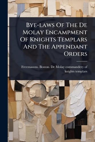 Bye-laws Of The De Molay Encampment Of Knights Templars And The Appendant Orders  by Freemasons Boston de Molay Commande at Abbey's Bookshop, 