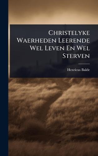 Christelyke Waerheden Leerende Wel Leven En Wel Sterven  by Henricus Balde (S J ) at Abbey's Bookshop, 