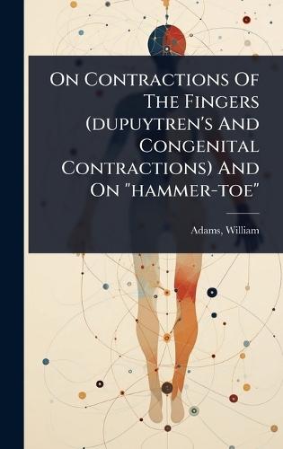 On Contractions Of The Fingers (dupuytren's And Congenital Contractions) And On ""hammer-toe""  by Adams William 1820?-1900 at Abbey's Bookshop, 