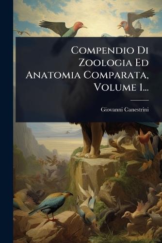 Compendio Di Zoologia Ed Anatomia Comparata, Volume 1...  by Giovanni Canestrini at Abbey's Bookshop, 