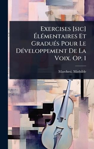 Exercises [sic] Ã&#137;lÃ(c)mentaires Et GraduÃ(c)s Pour Le DÃ(c)veloppement De La Voix. Op. 1  by Mathilde Marchesi at Abbey's Bookshop, 