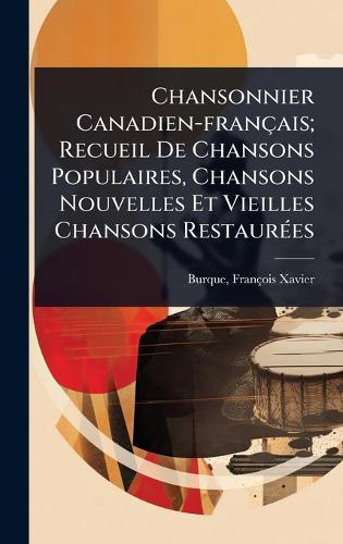 Chansonnier Canadien-français; Recueil De Chansons Populaires, Chansons Nouvelles Et Vieilles Chansons RestaurÃ(c)es  by François Xavier 1851- Burque at Abbey's Bookshop, 
