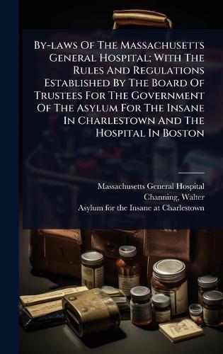 By-laws Of The Massachusetts General Hospital; With The Rules And Regulations Established By The Board Of Trustees For The Government Of The Asylum For The Insane In Charlestown And The Hospital In Boston  by Massachusetts General Hospital at Abbey's Bookshop, 