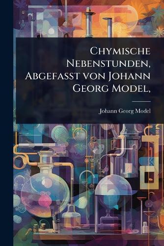 Chymische Nebenstunden, AbgefaÃ&#159;t von Johann Georg Model,  by Johann Georg Model at Abbey's Bookshop, 