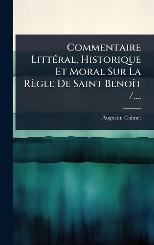 Commentaire LittÃ(c)ral, Historique Et Moral Sur La Règle De Saint BenoÃ(R)t /....  by Augustin Calmet (O S B ) at Abbey's Bookshop, 