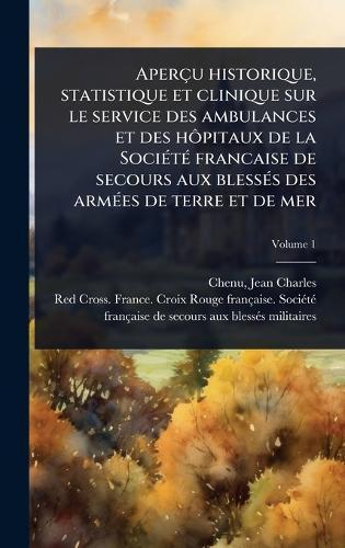 Aperçu historique, statistique et clinique sur le service des ambulances et des hÃ´pitaux de la SociÃ(c)tÃ(c) francaise de secours aux blessÃ(c)s des armÃ(c)es de terre et de mer  by Jean Charles 1808-1879 Chenu at Abbey's Bookshop, 