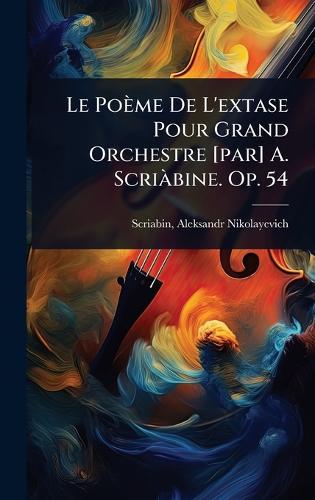 Le Poème De L'extase Pour Grand Orchestre [par] A. ScriÃ bine. Op. 54  by Aleksandr Nikolayevich 187 Scriabin at Abbey's Bookshop, 