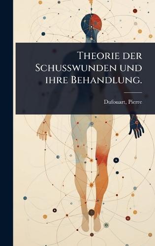 Theorie der Schusswunden und ihre Behandlung.  by Dufouart Pierre 1737-1813 at Abbey's Bookshop, 