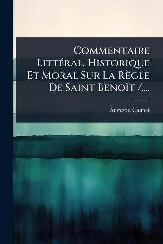 Commentaire LittÃ(c)ral, Historique Et Moral Sur La Règle De Saint BenoÃ(R)t /....  by Augustin Calmet (O S B ) at Abbey's Bookshop, 