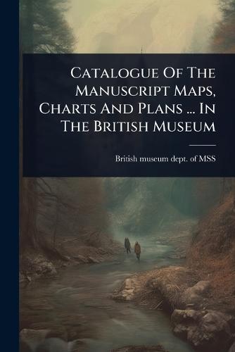 Catalogue Of The Manuscript Maps, Charts And Plans ... In The British Museum  by British Museum Dept of Mss at Abbey's Bookshop, 