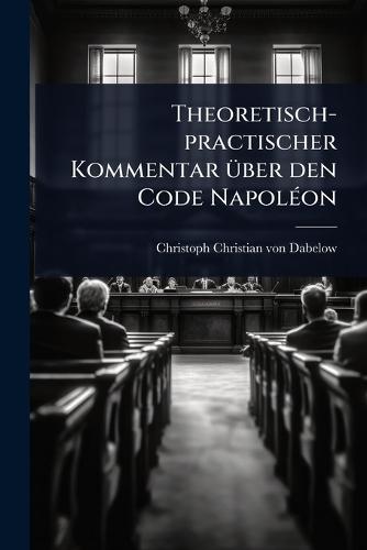 Theoretisch-practischer Kommentar Ã1/4ber den Code NapolÃ(c)on  by Christoph Christian Von Dabelow at Abbey's Bookshop, 