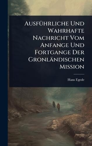 AusfÃ1/4hrliche Und Wahrhafte Nachricht Vom Anfange Und Fortgange Der Gronländischen Mission  by Hans Egede at Abbey's Bookshop, 