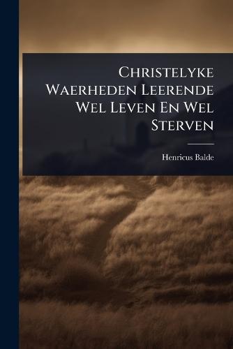 Christelyke Waerheden Leerende Wel Leven En Wel Sterven  by Henricus Balde (S J ) at Abbey's Bookshop, 