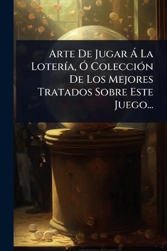Arte De Jugar Ã La LoterÃ-a, Ã"" ColecciÃ3n De Los Mejores Tratados Sobre Este Juego...  by Anonymous at Abbey's Bookshop, 