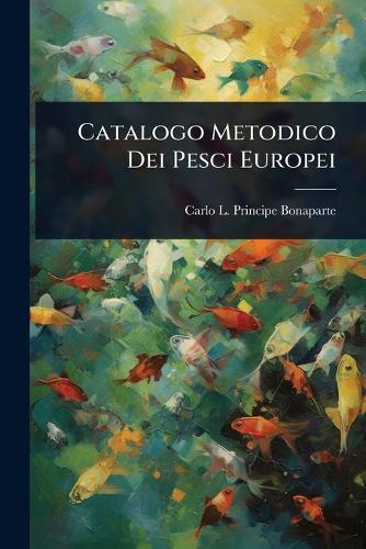 Catalogo Metodico Dei Pesci Europei  by Carlo L Principe Bonaparte at Abbey's Bookshop, 