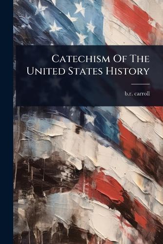 Catechism Of The United States History  by B R Carroll at Abbey's Bookshop, 