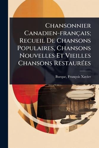 Chansonnier Canadien-français; Recueil De Chansons Populaires, Chansons Nouvelles Et Vieilles Chansons RestaurÃ(c)es  by François Xavier 1851- Burque at Abbey's Bookshop, 