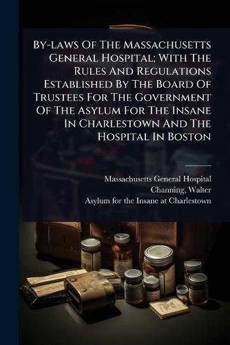 By-laws Of The Massachusetts General Hospital; With The Rules And Regulations Established By The Board Of Trustees For The Government Of The Asylum For The Insane In Charlestown And The Hospital In Boston  by Massachusetts General Hospital at Abbey's Bookshop, 