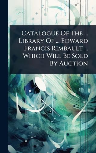 Catalogue Of The ... Library Of ... Edward Francis Rimbault ... Which Will Be Sold By Auction  by Anonymous at Abbey's Bookshop, 