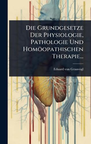 Die Grundgesetze Der Physiologie, Pathologie Und Homöopathischen Therapie...  by Eduard Von Grauvogl at Abbey's Bookshop, 