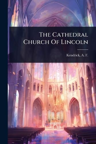The Cathedral Church Of Lincoln  by A F (Albert Frank) 1872- Kendrick at Abbey's Bookshop, 