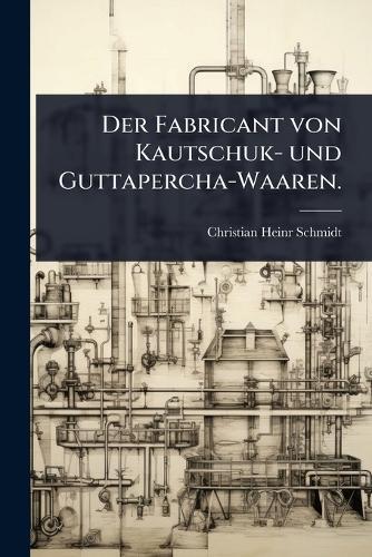 Der Fabricant von Kautschuk- und Guttapercha-Waaren.  by Christian Heinr Schmidt at Abbey's Bookshop, 