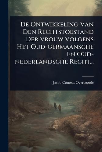 De Ontwikkeling Van Den Rechtstoestand Der Vrouw Volgens Het Oud-germaansche En Oud-nederlandsche Recht...  by Jacob Cornelis Overvoorde at Abbey's Bookshop, 