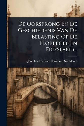 De Oorsprong En De Geschiedenis Van De Belasting Op De Floreenen In Friesland...  by Jan Hendrik Frans Karel Van Swinderen at Abbey's Bookshop, 