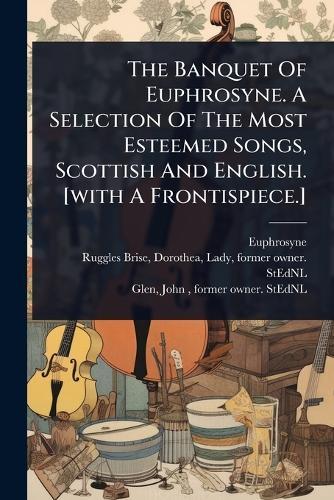 The Banquet Of Euphrosyne. A Selection Of The Most Esteemed Songs, Scottish And English. [with A Frontispiece.]  by Euphrosyne at Abbey's Bookshop, 