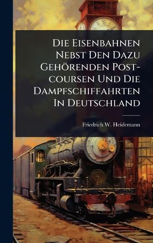Die Eisenbahnen Nebst Den Dazu Gehörenden Post-coursen Und Die Dampfschiffahrten In Deutschland  by Friedrich W Heidemann at Abbey's Bookshop, 