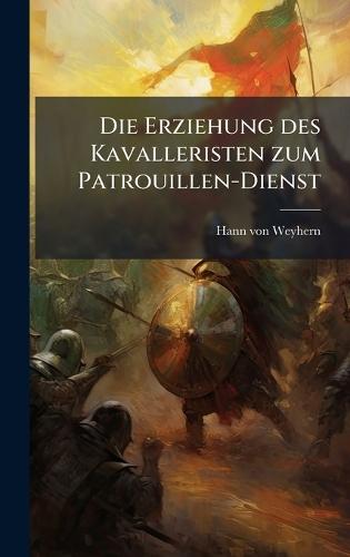 Die Erziehung des Kavalleristen zum Patrouillen-Dienst  by Hann Von Weyhern at Abbey's Bookshop, 