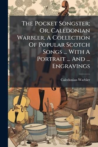 The Pocket Songster; Or, Caledonian Warbler. A Collection Of Popular Scotch Songs ... With A Portrait ... And ... Engravings  by Caledonian Warbler at Abbey's Bookshop, 
