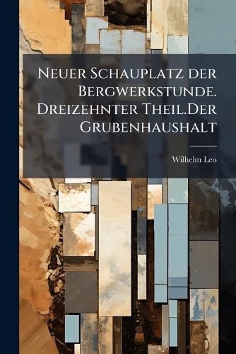 Neuer Schauplatz der Bergwerkstunde. Dreizehnter Theil.Der Grubenhaushalt  by Wilhelm Leo at Abbey's Bookshop, 