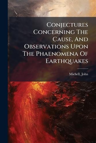 Conjectures Concerning The Cause, And Observations Upon The Phaenomena Of Earthquakes  by Michell John at Abbey's Bookshop, 