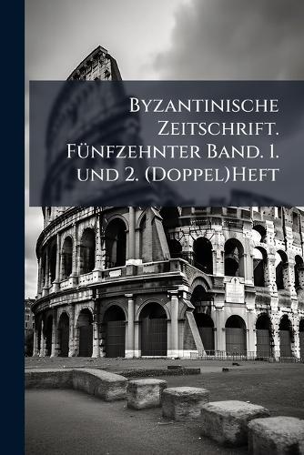 Byzantinische Zeitschrift. FÃ1/4nfzehnter Band. 1. und 2. (Doppel)Heft  by Anonymous at Abbey's Bookshop, 