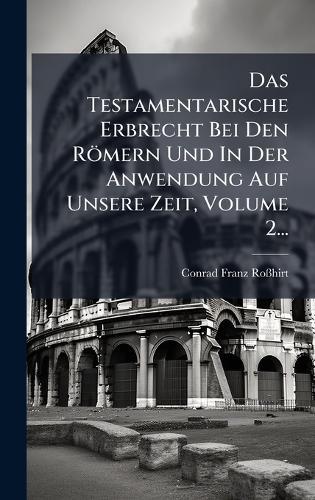 Das Testamentarische Erbrecht Bei Den Römern Und In Der Anwendung Auf Unsere Zeit, Volume 2...  by Conrad Franz Roã&#159;hirt at Abbey's Bookshop, 