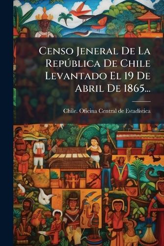 Censo Jeneral De La RepÃ°blica De Chile Levantado El 19 De Abril De 1865...  by Chile Oficina Central de Estadã-Stica at Abbey's Bookshop, 