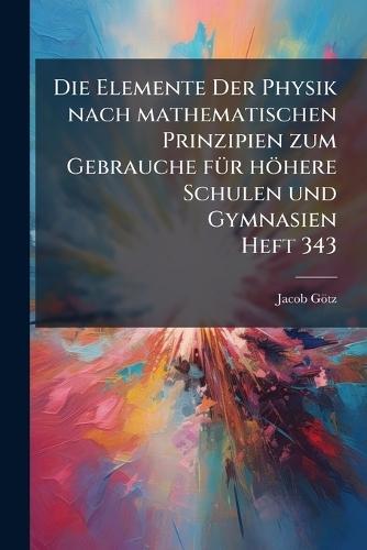 Die Elemente Der Physik nach mathematischen Prinzipien zum Gebrauche fÃ1/4r höhere Schulen und Gymnasien Heft 343  by Jacob Götz at Abbey's Bookshop, 