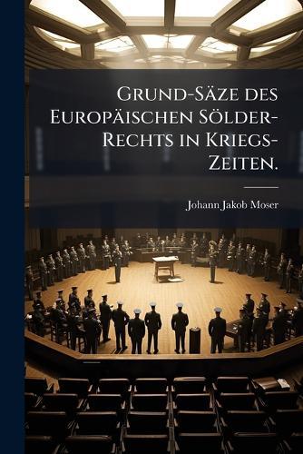 Grund-Säze des Europäischen Sölder-Rechts in Kriegs-Zeiten.  by Johann Jakob Moser at Abbey's Bookshop, 
