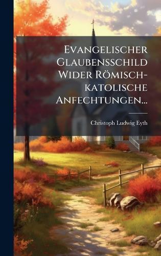 Evangelischer Glaubensschild Wider Römisch-katolische Anfechtungen...  by Christoph Ludwig Eyth at Abbey's Bookshop, 