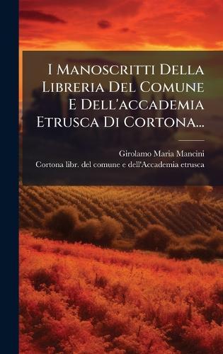 I Manoscritti Della Libreria Del Comune E Dell'accademia Etrusca Di Cortona...  by Girolamo Maria Mancini at Abbey's Bookshop, 