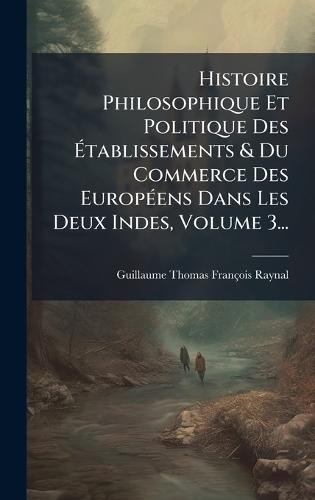 Histoire Philosophique Et Politique Des Ã&#137;tablissements & Du Commerce Des EuropÃ(c)ens Dans Les Deux Indes, Volume 3...  by Guillaume Thomas François Raynal at Abbey's Bookshop, 
