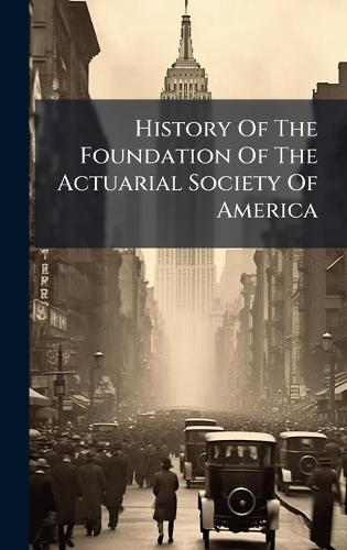History Of The Foundation Of The Actuarial Society Of America  by Anonymous at Abbey's Bookshop, 