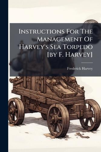 Instructions For The Management Of Harvey's Sea Torpedo [by F. Harvey]  by Frederick Harvey at Abbey's Bookshop, 